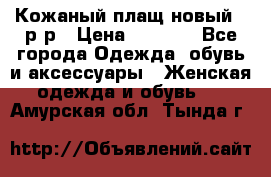 Кожаный плащ новый 50р-р › Цена ­ 3 000 - Все города Одежда, обувь и аксессуары » Женская одежда и обувь   . Амурская обл.,Тында г.